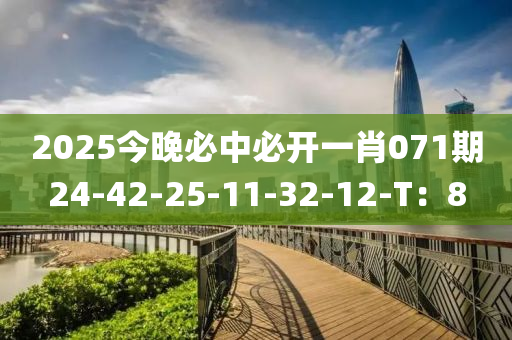 2025今晚必中必开一肖071期24-42-25-11-32-12-T：8