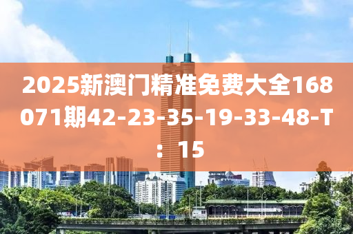 2025新澳门精准免费大全168071期42-23-35-19-33-48-T：15