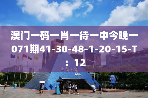 澳门一码一肖一待一中今晚一071期41-30-48-1-20-15-T：12