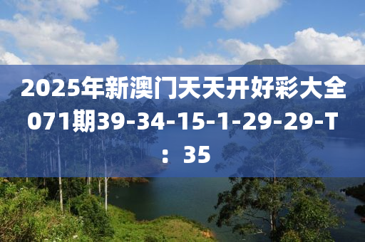 2025年新澳门天天开好彩大全071期39-34-15-1-29-29-T：35