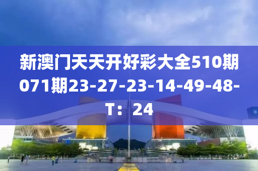 新澳门天天开好彩大全510期071期23-27-23-14-49-48-T：24
