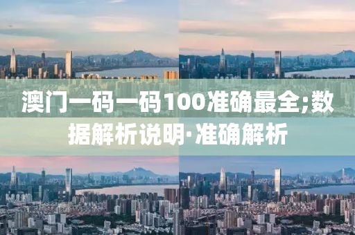 澳门一码一码100准确最全;数据解析说明·准确解析
