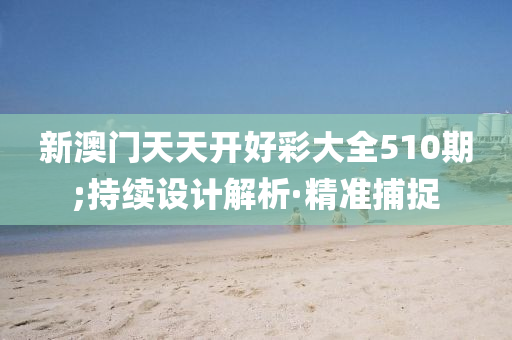 新澳门天天开好彩大全510期;持续设计解析·精准捕捉