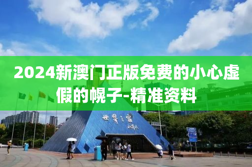 2024新澳门正版免费的小心虚假的幌子-精准资料