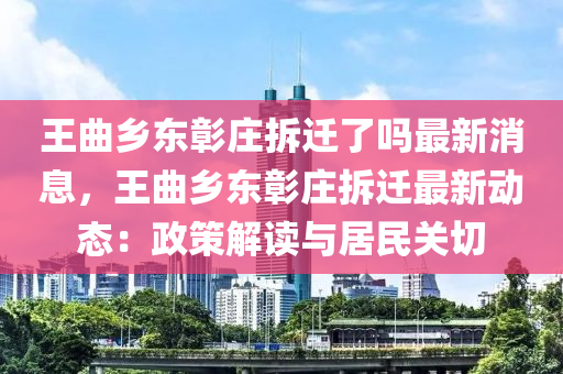 王曲乡东彰庄拆迁了吗最新消息，王曲乡东彰庄拆迁最新动态：政策解读与居民关切