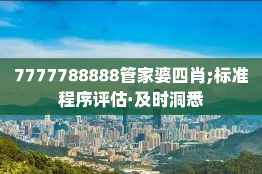 7777788888管家婆四肖;标准程序评估·及时洞悉