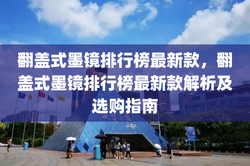 翻盖式墨镜排行榜最新款，翻盖式墨镜排行榜最新款解析及选购指南