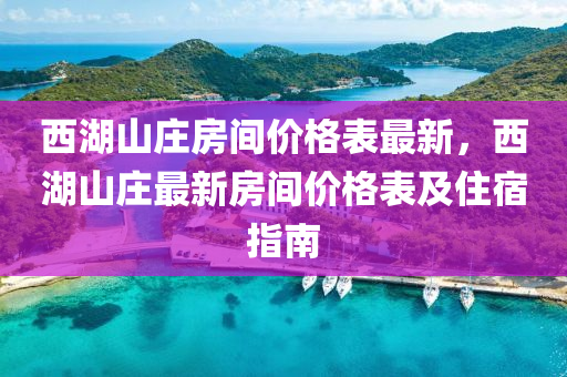 西湖山庄房间价格表最新，西湖山庄最新房间价格表及住宿指南