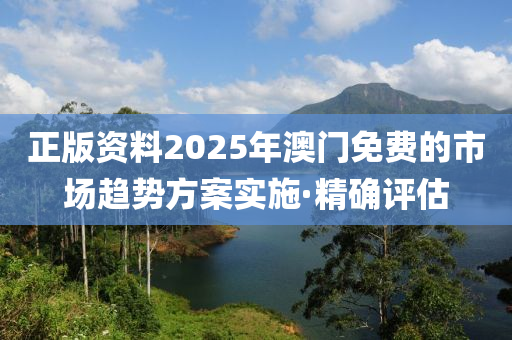 正版资料2025年澳门免费的市场趋势方案实施·精确评估