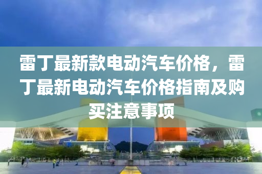 雷丁最新款电动汽车价格，雷丁最新电动汽车价格指南及购买注意事项