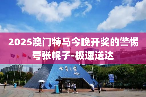 2025澳门特马今晚开奖的警惕夸张幌子-极速送达