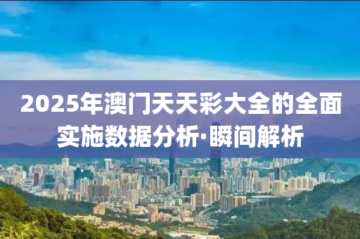2025年澳门天天彩大全的全面实施数据分析·瞬间解析