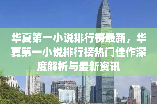 华夏第一小说排行榜最新，华夏第一小说排行榜热门佳作深度解析与最新资讯