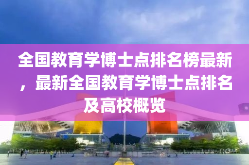 全国教育学博士点排名榜最新，最新全国教育学博士点排名及高校概览