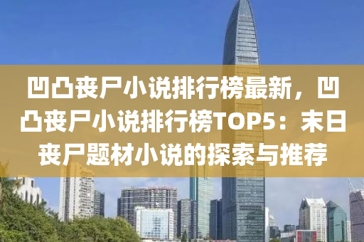 凹凸丧尸小说排行榜最新，凹凸丧尸小说排行榜TOP5：末日丧尸题材小说的探索与推荐