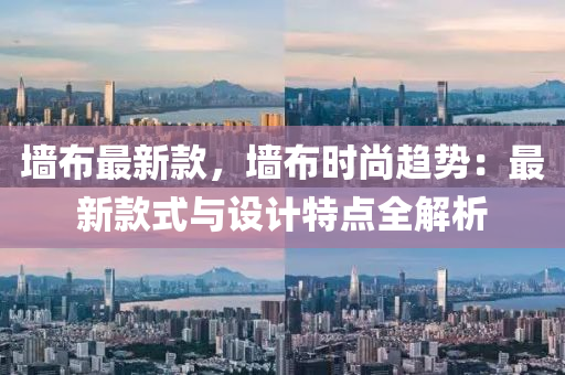 墙布最新款，墙布时尚趋势：最新款式与设计特点全解析