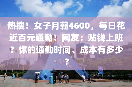 热搜！女子月薪4600，每日花近百元通勤！网友：贴钱上班？你的通勤时间、成本有多少？