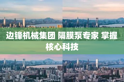 边锋机械集团 隔膜泵专家 掌握核心科技