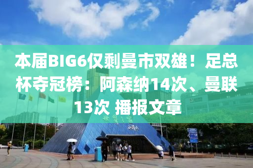 本届BIG6仅剩曼市双雄！足总杯夺冠榜：阿森纳14次、曼联13次 播报文章