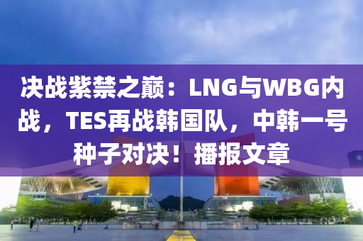 决战紫禁之巅：LNG与WBG内战，TES再战韩国队，中韩一号种子对决！播报文章