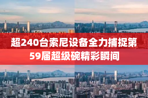 超240台索尼设备全力捕捉第59届超级碗精彩瞬间