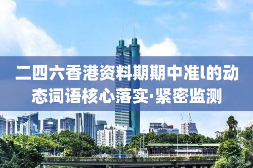 二四六香港资料期期中准l的动态词语核心落实·紧密监测
