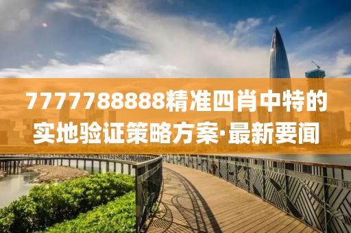 7777788888精准四肖中特的实地验证策略方案·最新要闻