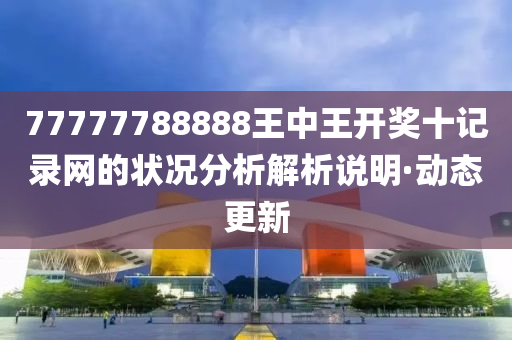 77777788888王中王开奖十记录网的状况分析解析说明·动态更新