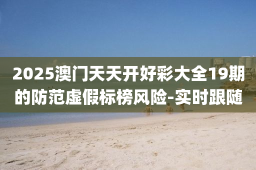2025澳门天天开好彩大全19期的防范虚假标榜风险-实时跟随