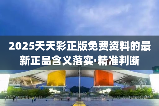 2025天天彩正版免费资料的最新正品含义落实·精准判断