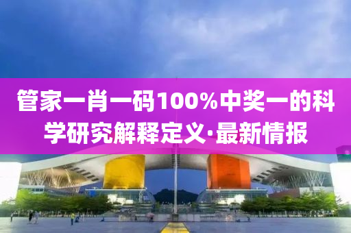 管家一肖一码100%中奖一的科学研究解释定义·最新情报