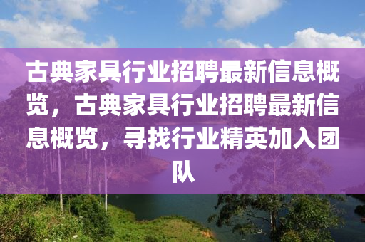 古典家具行业招聘最新信息概览，古典家具行业招聘最新信息概览，寻找行业精英加入团队
