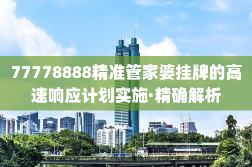 77778888精准管家婆挂牌的高速响应计划实施·精确解析