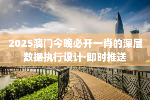 2025澳门今晚必开一肖的深层数据执行设计·即时推送