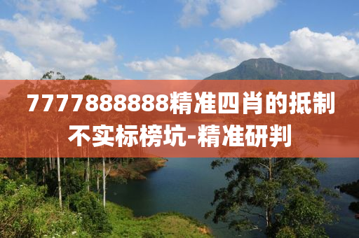 7777888888精准四肖的抵制不实标榜坑-精准研判