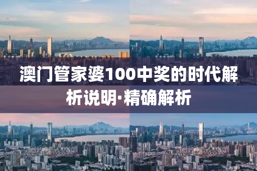 澳门管家婆100中奖的时代解析说明·精确解析
