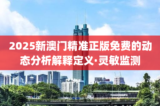 2025新澳门精准正版免费的动态分析解释定义·灵敏监测