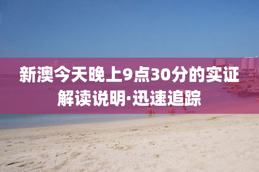 新澳今天晚上9点30分的实证解读说明·迅速追踪