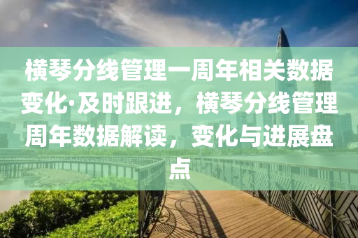 横琴分线管理一周年相关数据变化·及时跟进，横琴分线管理周年数据解读，变化与进展盘点