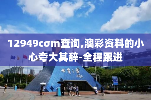12949cσm查询,澳彩资料的小心夸大其辞-全程跟进