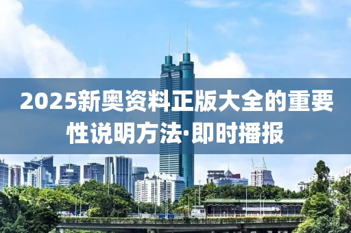 2025新奥资料正版大全的重要性说明方法·即时播报