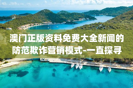 澳门正版资料免费大全新闻的防范欺诈营销模式-一直探寻
