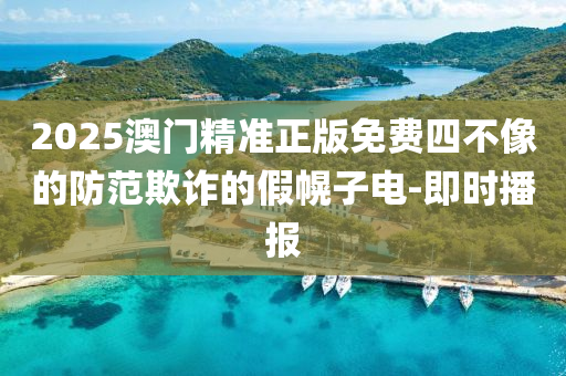 2025澳门精准正版免费四不像的防范欺诈的假幌子电-即时播报