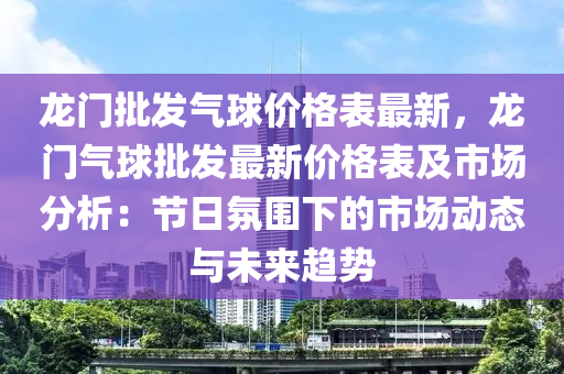 龙门批发气球价格表最新，龙门气球批发最新价格表及市场分析：节日氛围下的市场动态与未来趋势