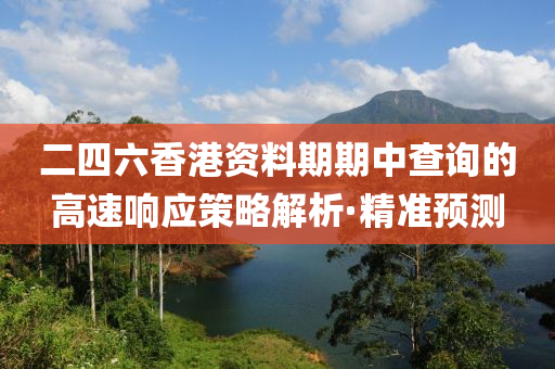 二四六香港资料期期中查询的高速响应策略解析·精准预测