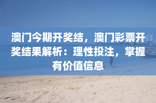 澳门今期开奖结，澳门彩票开奖结果解析：理性投注，掌握有价值信息