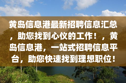黄岛信息港最新招聘信息汇总，助您找到心仪的工作！，黄岛信息港，一站式招聘信息平台，助您快速找到理想职位！