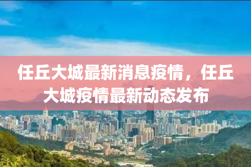 任丘大城最新消息疫情，任丘大城疫情最新动态发布