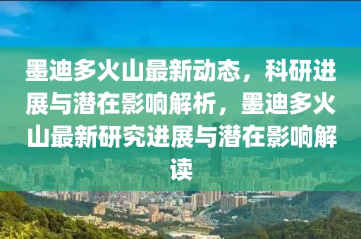 墨迪多火山最新动态，科研进展与潜在影响解析，墨迪多火山最新研究进展与潜在影响解读