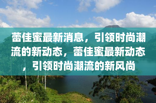 蕾佳蜜最新消息，引领时尚潮流的新动态，蕾佳蜜最新动态，引领时尚潮流的新风尚